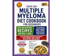 SUPER EASY MULTIPLE MYELOMA DIET COOKBOOK FOR BEGINNERS: Quick and Nutritious Recipes for Supporting Healthy Immunity, Energy, Comfort, and Better Daily Living Naturally