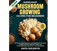 Super-Easy Mushroom Growing Recipes for Beginners: 50 Proven Agar, Substrate, and Supplement Formulas to Boost Growth, Maximize Yields, and Grow Mushrooms Like a Pro - No Lab Needed