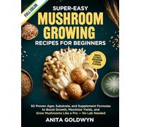 Super-Easy Mushroom Growing Recipes for Beginners: 50 Proven Agar, Substrate, and Supplement Formulas to Boost Growth, Maximize Yields, and Grow Mushrooms Like a Pro - No Lab Needed