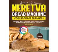 Super Easy Neretva Bread Machine Cookbook for Beginners: Foolproof, Quick & Delicious Bread Machine Recipes for Effortless Homemade Baking Every Day