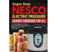 Super Easy Nesco Electric Pressure Canning Cookbook for all: Complete Beginner to Expert Manual with 100 USDA-Approved Recipes for Home Food Preservation