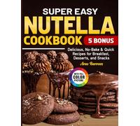 Super Easy Nutella Cookbook: Delicious, No-Bake & Quick Recipes for Breakfast, Desserts, and Snacks