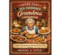SUPER EASY OLD FASHIONED GRANDMA COOKBOOK: Simple, Heartwarming Meals from the Past