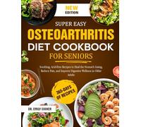 SUPER EASY OSTEOARTHRITIS DIET COOKBOOK FOR SENIORS: Delicious Anti-Inflammatory and Joint-Healing Recipes to Relieve Stiffness, Reduce Pain, Improve ... Bones, and Restore Daily Mobility After 60