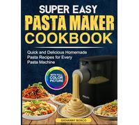 Super Easy Pasta Maker Cookbook: Quick and Delicious Homemade Pasta Recipes for Every Pasta Machine
