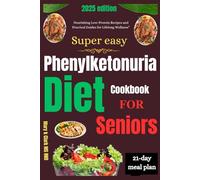 Super Easy Phenylketonuria Diet Cookbook for Seniors: "Nourishing Low-Protein Recipes and Practical Guides for Lifelong Wellness”