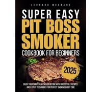 Super Easy Pit Boss Smoker Cookbook for Beginners: Enjoy Your Smoker Like Never Before with Irresistible Recipes and Expert Techniques for Perfect Smoking Every Time