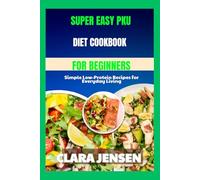 Super Easy PKU Diet Cookbook for Beginners: Simple Low-Protein Recipes for Everyday Living