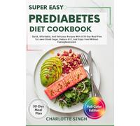 Super Easy Pre-diabetes Diet Cookbook: Quick, Affordable, And Delicious Recipes With A 30-Day Meal Plan To Lower Blood Sugar, Reduce A1C, And Enjoy Food Without Feeling Restricted