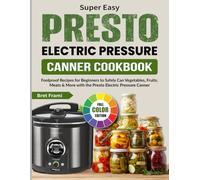 Super Easy Presto Electric Pressure Canner Cookbook: Foolproof Recipes for Beginners to Safely Can Vegetables, Fruits, Meats & More with the Presto Electric Pressure Canner