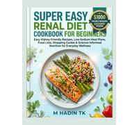 Super Easy Renal Diet Cookbook for Beginners: Easy Kidney-Friendly Recipes, Low-Sodium Meal Plans, Food Lists, Shopping Guides & Science-Informed Nutrition for Everyday Wellness