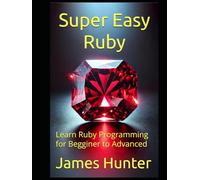 Super Easy Ruby: Learn Ruby Programming for Begginer to Advanced