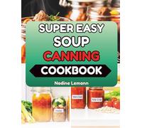 SUPER EASY SOUP CANNING COOKBOOK: Step-by-Step Techniques for a Ready-to-Serve Pantry