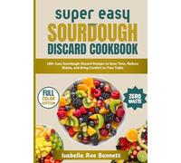 Super Easy Sourdough Discard Cookbook: 100+ Easy Sourdough Discard Recipes to Save Time, Reduce Waste, and Bring Comfort to Your Table, Perfect For Everyday Meals and Home Bakers