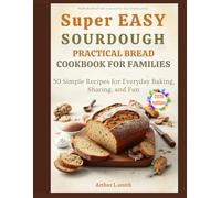 super easy sourdough practical bread cookbook for families: 50 Simple Recipes for Everyday Baking, Sharing, and Fun