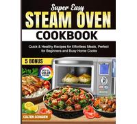Super Easy Steam Oven Cookbook: Quick & Healthy Recipes for Effortless Meals, Perfect for Beginners and Busy Home Cooks