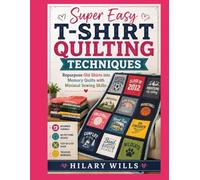 Super Easy T-Shirt Quilting Techniques: Repurpose Old Shirts into Memory Quilts with Minimal Sewing Skills
