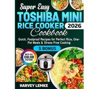 Super Easy Toshiba Mini Rice Cooker Cookbook: Quick, Foolproof Recipes for Perfect Rice, One-Pot Meals & Stress-Free Cooking