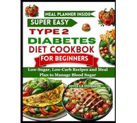 SUPER EASY TYPE 2 DIABETES DIET COOKBOOK FOR BEGINNERS: Low-Sugar, Low-Carb Recipes and Meal Plan to Manage Blood Sugar