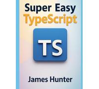 Super Easy TypeScript: From Beginner to Advanced: A Hands-On Guide to TypeScript Fundamentals