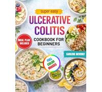 Super Easy Ulcerative Colitis Cookbook for Beginners: Delicious Gut-Friendly and Low-Fiber Recipes for Better Digestive Health