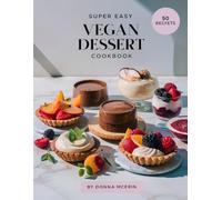Super Easy Vegan Dessert Cookbook: 50 Dairy- and Egg-less Sweet Treats Made Simple - Delicious Plant-Based Recipes Anyone Can Bake at Home