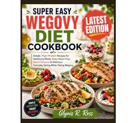 Super Easy Wegovy Diet Cookbook: Simple, High-Protein Recipes for Satisfying Meals, Easy Meal Prep, Smart Portions & Delicious Everyday Eating While Taking Wegovy