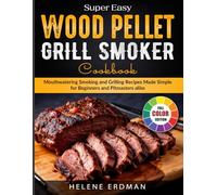 Super Easy Wood Pellet Grill Smoker Cookbook: Mouthwatering Smoking and Grilling Recipes Made Simple for Beginners and Pitmasters Alike