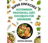 Super Einfaches Autoimmunprotokoll-Diät Kochbuch für Anfänger: Schnelle und Köstliche Rezepte zur Förderung der Darmgesundheit, Umkehrung chronischer Krankheiten und Reduzierung von Entzündungen