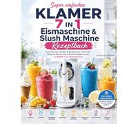 Super einfaches KLAMER 7 IN 1 Eismaschine & Slush Maschine Rezeptbuch: Frozen Drinks, Softeis & Slushies wie vom Profi - Einfache Schritt-für-Schritt-Rezepte für die KLAMER 7-in-1 Eismaschine