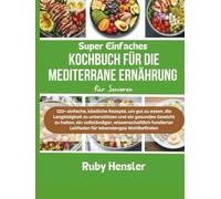 Super einfaches Kochbuch für die mediterrane Ernährung für Senioren: 120+ einfache, köstliche Rezepte, um gut zu essen, die Langlebigkeit zu ... wissenschaftlich fundierter Leitfaden