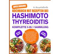 SUPER EINFACHES KOCHBUCH MIT REZEPTEN BEI HASHIMOTO-THYREOIDITIS - KOMPLETTE 5-IN-1 SAMMLUNG: Ein umfassender Ernährungsleitfaden zur Unterstützung ... und darmregulierenden Rezepten zur Steige
