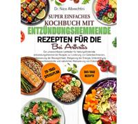 SUPER EINFACHES KOCHBUCH MIT REZEPTEN FÜR DIE ENTZÜNDUNGSHEMMENDE ERNÄHRUNG BEI ARTHRITIS: Ein unverzichtbarer Leitfaden für heilungsfördernde ... der Beweglichkeit, Steigerung d....