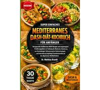 SUPER EINFACHES MEDITERRANES DASH-DIÄT-KOCHBUCH FÜR ANFÄNGER: Herzgesunde mediterrane DASH-Rezepte und ausgewogene Ernährungspläne zur Senkung des ... des allgemeinen Wohlbefindens