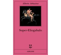 Super-Eliogabalo - Arbasino Alberto