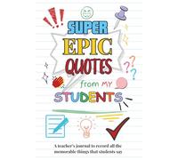 Super Epic Quotes from my Students: A Teacher’s Journal to Record all the Memorable Things that Students Say