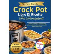 Super Facile Crock Pot Libro Di Ricette Per Principianti: Ricette saporite e deliziose per slow cooker con istruzioni semplici passo dopo passo