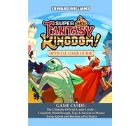 Super Fantasy Kingdom GAME GUIDE: The Ultimate Official Game Guide - Complete Walkthrough, Tips & Secrets to Master Every Quest and Become a Pro Player