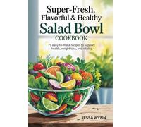 Super-Fresh, Flavorful & Healthy Salad Bowl Cookbook: 75 Easy-to-Make Recipes to Support Health, Weight Loss, and Vitality