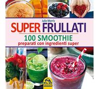 Super frullati. 100 smoothie preparati con ingredienti super