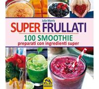 Super frullati. 100 smoothie preparati con ingredienti super