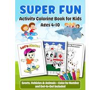 Super Fun Activity Coloring Book for Kids Ages 4-10: Coloring, Color by Number and Dot-to-Dot with Sports, Animals, and Vehicles for Learning and Fun