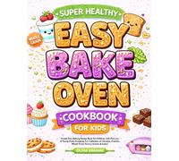Super Healthy Easy Bake Oven Cookbook for Kids: Simple Easy Baking Recipe Book for Children with Pictures: A Young Chefs Complete Fun Collection of Candies, Cookies, Whole Grain Savory Snacks & Cakes