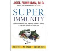 Super Immunity: The Essential Nutrition Guide for Boosting Your Body's Defenses to Live Longer, Stronger, and Disease Free