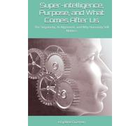 Super-intelligence, Purpose, and What Comes After Us: The Singularity, AI Alignment, and Why Humanity Still Matters