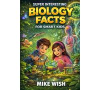 Super Interesting Biology Facts For Smart Kids:: Life Science and Nature Book for Curious Boys & Girls Ages 8-12 | 400+ Crazy & Mind Blowing Discoveries, Inventions, & Stories