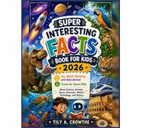 Super Interesting Facts Book for Kids 2026: Fun, Weird, Shocking, and Educational Trivia for Smart Kids About Science, Animals, Space, Dinosaurs, Nature, Technology, and History