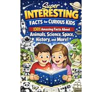 Super Interesting Facts for Curious Kids: 1,301 Amazing Facts About Animals, Science, Space, History, and More
