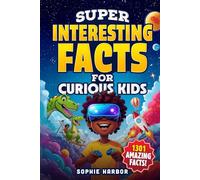 Super Interesting Facts for Curious Kids: 1301 Amazing Facts About Animals, Science, Space, History, and More!