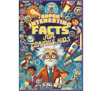 Super Interesting Facts For Curious Kids: 750+ Mind-Blowing History, Inventions, Science, Space, Animal Facts And More! (Facts For Curious Minds)